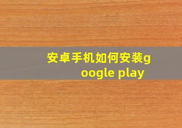 安卓手机如何安装google play